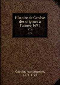 Histoire de Genve des origines l`anne 1691. v.5