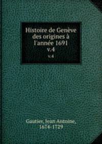 Histoire de Genve des origines l`anne 1691. v.4