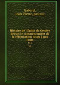 Histoire de l`Eglise de Genve depuis le commencement de la rformation jusqu` nos jours. v.1