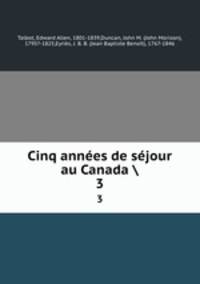 Cinq annes de sjour au Canada . 3
