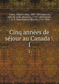 Cinq annes de sjour au Canada . 1