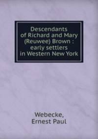 Descendants of Richard and Mary (Reuwee) Brown : early settlers in Western New York