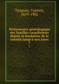 Dictionnaire gnalogique des familles canadiennes depuis la fondation de la colonie jusqu` nos jours. 7