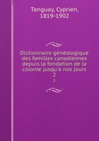Dictionnaire gnalogique des familles canadiennes depuis la fondation de la colonie jusqu` nos jours. 2