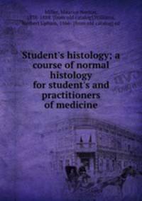 Student`s histology; a course of normal histology for student`s and practitioners of medicine