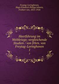 Heerfhrung im Weltkriege; vergleichende Studien / von frhrn. von Freytag-Loringhoven. 1