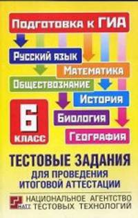 Тестовые задания для проведения итоговой аттестации. Русский язык, математика, биология, география, история, обществознание. Подготовка к ГИА. 6 класс
