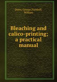 Bleaching and calico-printing; a practical manual