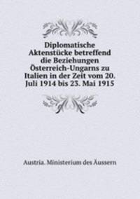 Diplomatische Aktenstcke betreffend die Beziehungen sterreich-Ungarns zu Italien in der Zeit vom 20. Juli 1914 bis 23. Mai 1915