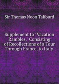 Supplement to "Vacation Rambles," Consisting of Recollections of a Tour Through France, to Italy .