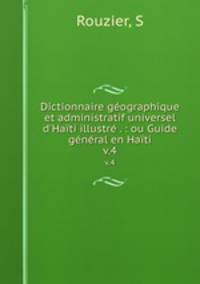 Dictionnaire gographique et administratif universel d`Hati illustr . : ou Guide gnral en Hati. v.4