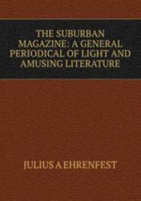 THE SUBURBAN MAGAZINE: A GENERAL PERIODICAL OF LIGHT AND AMUSING LITERATURE