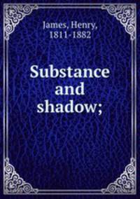 Substance and shadow;