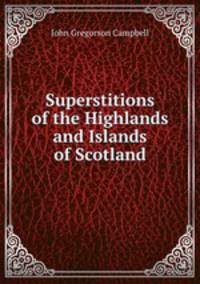 Superstitions of the Highlands and Islands of Scotland