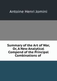 Summary of the Art of War, Or, A New Analytical Compend of the Principal Combinations of .