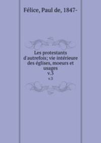 Les protestants d`autrefois; vie intrieure des glises, moeurs et usages. v.3