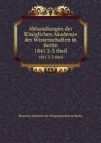 Abhandlungen der Kniglichen Akademie der Wissenschaften in Berlin. 1841 2-3 theil