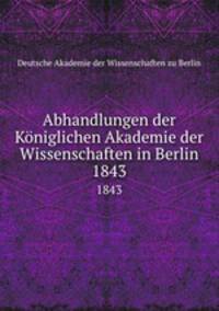 Abhandlungen der Kniglichen Akademie der Wissenschaften in Berlin. 1843