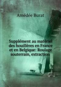 Supplment au matriel des houillres en France et en Belgique: Roulage souterrain, extraction .