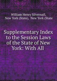 Supplementary Index to the Session Laws of the State of New York: With All .