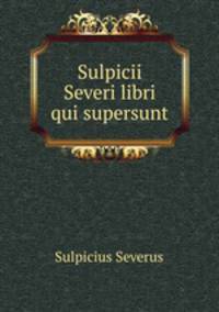 Sulpicii Severi libri qui supersunt