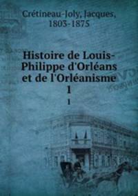 Histoire de Louis-Philippe d`Orlans et de l`Orlanisme. 1