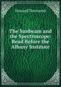 The Sunbeam and the Spectroscope: Read Before the Albany Institute
