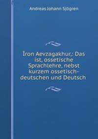 ron Aevzagakhur,: Das ist, ossetische Sprachlehre, nebst kurzem ossetisch-deutschen und Deutsch .