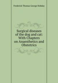 Surgical diseases of the dog and cat: With Chapters on Anaesthetics and Obstetrics