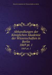 Abhandlungen der Kniglichen Akademie der Wissenschaften in Berlin. 1869 pt. 1