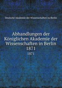 Abhandlungen der Kniglichen Akademie der Wissenschaften in Berlin. 1871