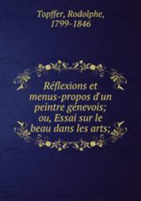 Rflexions et menus-propos d`un peintre gnevois; ou, Essai sur le beau dans les arts;