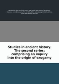 Studies in ancient history. The second series; comprising an inquiry into the origin of exogamy