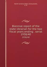 Biennial report of the state librarian for the two fiscal years ending . serial. 1938/40