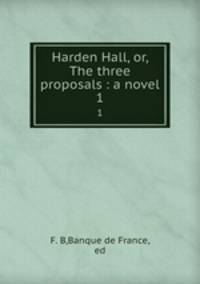 Harden Hall, or, The three proposals : a novel. 1
