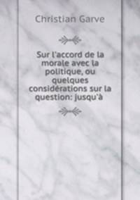 Sur l`accord de la morale avec la politique, ou quelques considrations sur la question: jusqu` .