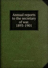Annual reports to the secretary of war. 1893-1901