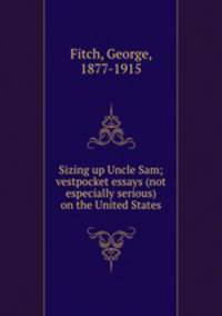 Sizing up Uncle Sam; vestpocket essays (not especially serious) on the United States