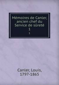 Mmoires de Canler, ancien chef du Service de sret. 1