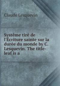 Systme tir de l`criture sainte sur la dure du monde by C. Lesquevin. The title-leaf is a .