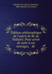 Tableau philosophique de l`esprit de M. de Voltaire: Pour servir de suite ses ouvrages, & de .