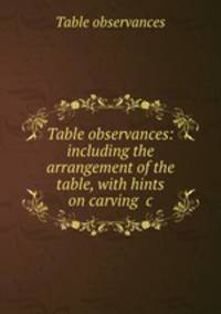Table observances: including the arrangement of the table, with hints on carving &c