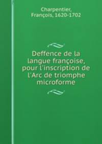Deffence de la langue franoise, pour l`inscription de l`Arc de triomphe microforme