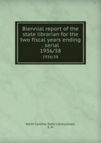 Biennial report of the state librarian for the two fiscal years ending . serial. 1936/38