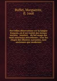 Novvelles observations svr la langue franois, o il est traitt des termes anciens & inusitez, & du bel usage des mots nouveaux microforme : avec les eloges des illustres savantes, tant anciennes que modernes