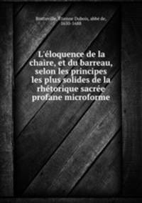 L`loquence de la chaire, et du barreau, selon les principes les plus solides de la rhtorique sacre & profane microforme