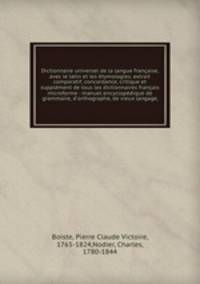 Dictionnaire universel de la langue franaise, avec le latin et les tymologies, extrait comparatif, concordance, critique et supplment de tous les dictionnaires franais microforme : manuel encyclopdique de grammaire, d`orthographe, de vieux langage,