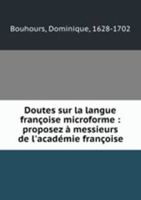 Doutes sur la langue franoise microforme : proposez messieurs de l`acadmie franoise