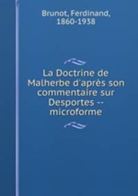 La Doctrine de Malherbe d`aprs son commentaire sur Desportes -- microforme