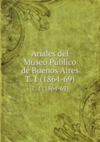 Anales del Museo Pblico de Buenos Aires. T. 1 (1864-69)